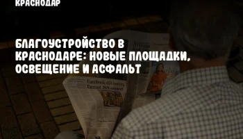 Благоустройство в Краснодаре: новые площадки, освещение и асфальт