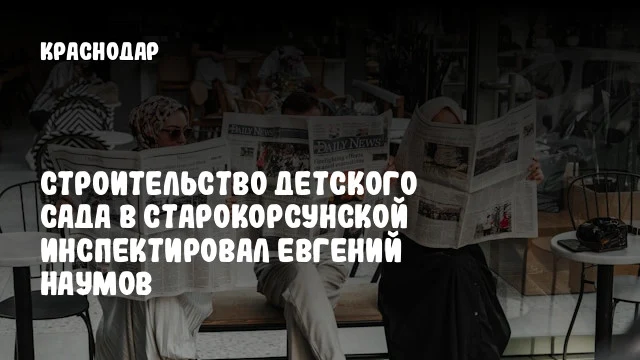 Строительство детского сада в Старокорсунской инспектировал Евгений Наумов