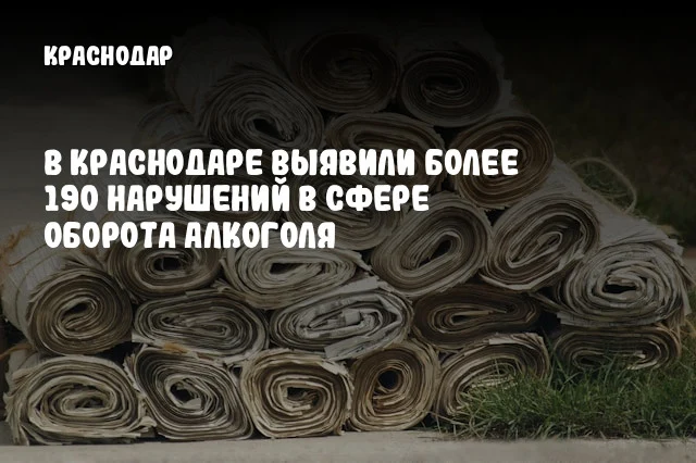 В Краснодаре выявили более 190 нарушений в сфере оборота алкоголя