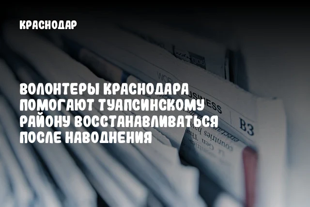 Волонтеры Краснодара помогают Туапсинскому району восстанавливаться после наводнения Волонтеры Краснодара помогают Туапсинскому району восстанавливаться после наводнения