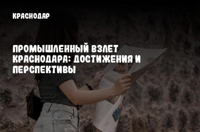 Промышленный взлет Краснодара: достижения и перспективы