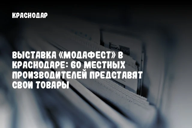 Выставка «МодаФест» в Краснодаре: 60 местных производителей представят свои товары