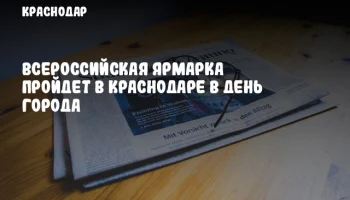 Всероссийская ярмарка пройдет в Краснодаре в День города