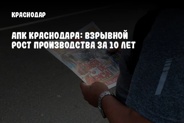 АПК Краснодара: Взрывной рост производства за 10 лет