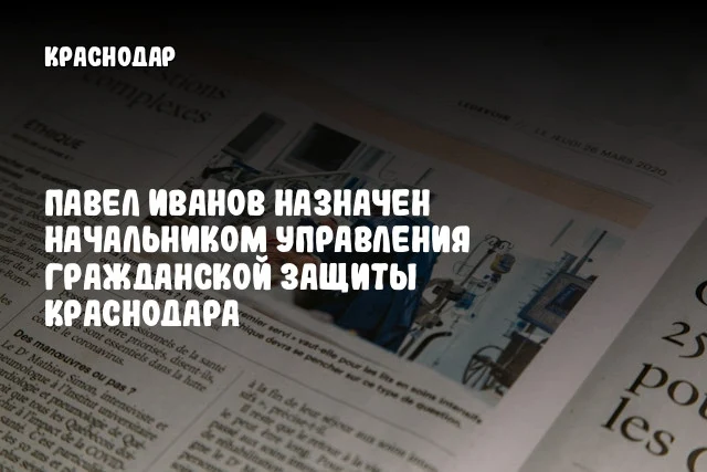 Павел Иванов назначен начальником управления гражданской защиты Краснодара