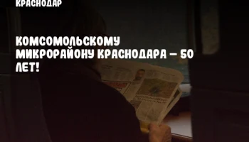 Комсомольскому микрорайону Краснодара – 50 лет!
