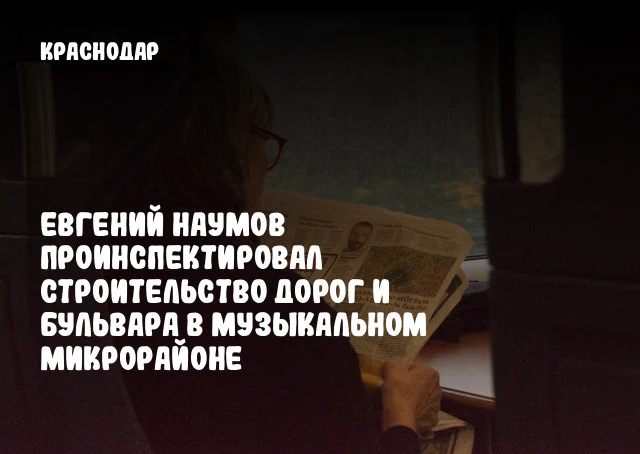 Евгений Наумов проинспектировал строительство дорог и бульвара в Музыкальном микрорайоне