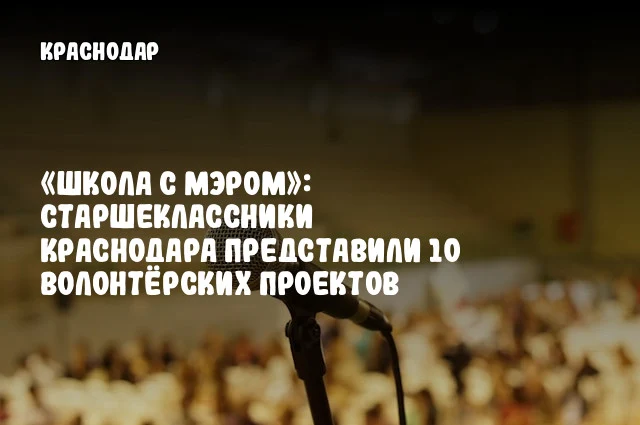 «Школа с мэром»: старшеклассники Краснодара представили 10 волонтёрских проектов