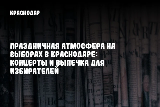 Праздничная атмосфера на выборах в Краснодаре: концерты и выпечка для избирателей