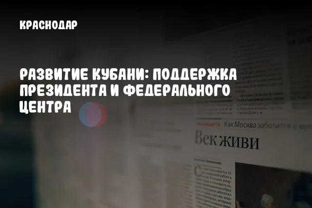 Развитие Кубани: Поддержка Президента и Федерального Центра