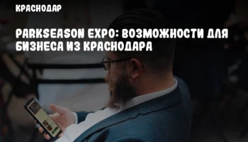 ParkSeason Expo: Возможности для бизнеса из Краснодара