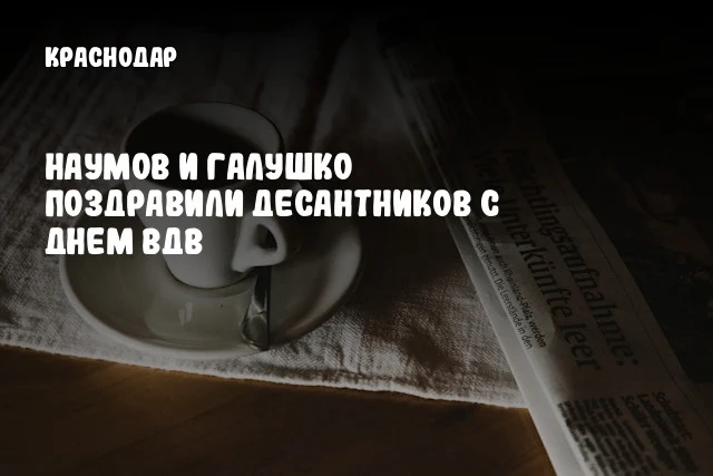 Наумов и Галушко поздравили десантников с Днем ВДВ