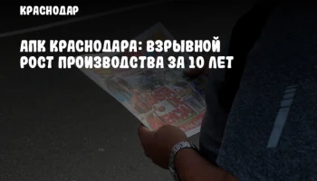 АПК Краснодара: Взрывной рост производства за 10 лет