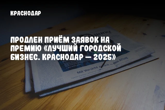 Продлен приём заявок на премию «Лучший городской бизнес. Краснодар — 2025»