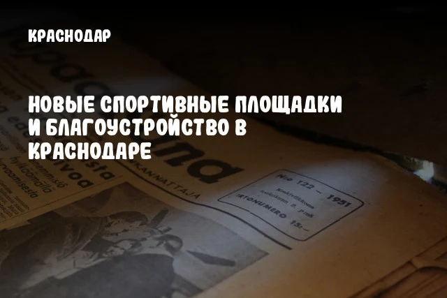 Новые спортивные площадки и благоустройство в Краснодаре