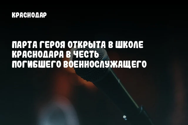 Парта Героя открыта в школе Краснодара в честь погибшего военнослужащего