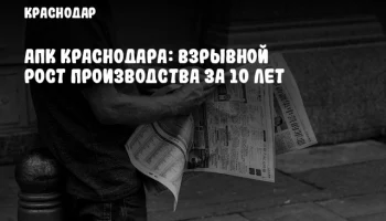 АПК Краснодара: Взрывной рост производства за 10 лет