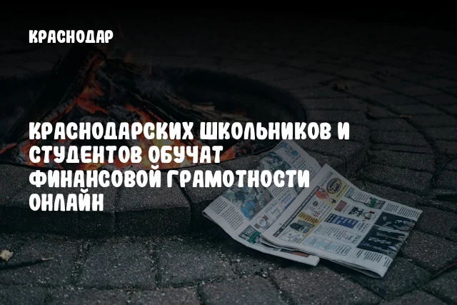 Краснодарских школьников и студентов обучат финансовой грамотности онлайн