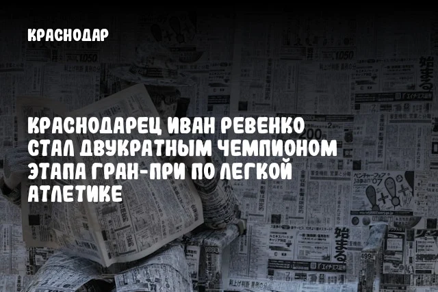 Краснодарец Иван Ревенко стал двукратным чемпионом этапа Гран-при по легкой атлетике