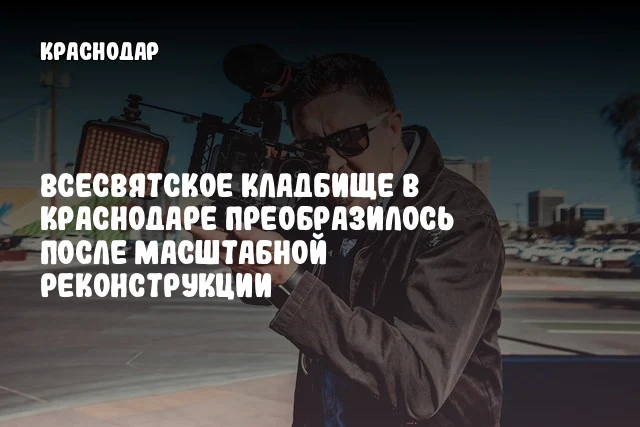 Всесвятское кладбище в Краснодаре преобразилось после масштабной реконструкции