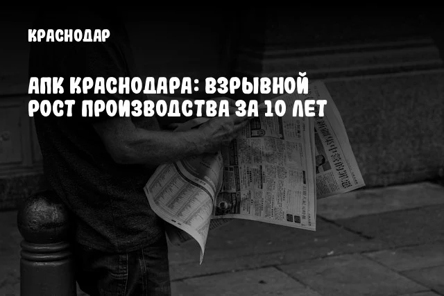 АПК Краснодара: Взрывной рост производства за 10 лет