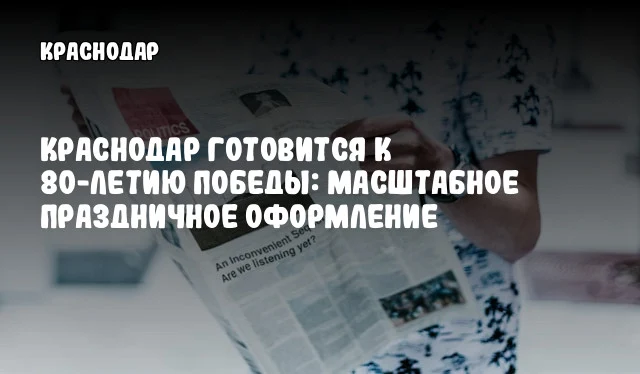 Краснодар готовится к 80-летию Победы: масштабное праздничное оформление