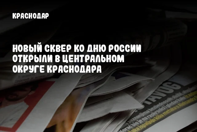 Новый сквер ко Дню России открыли в Центральном округе Краснодара