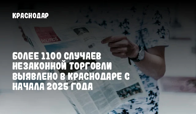 Более 1100 случаев незаконной торговли выявлено в Краснодаре с начала 2025 года