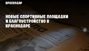 Новые спортивные площадки и благоустройство в Краснодаре