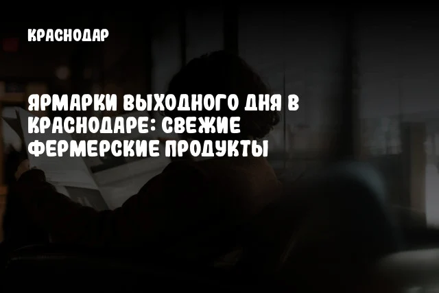 Ярмарки выходного дня в Краснодаре: свежие фермерские продукты