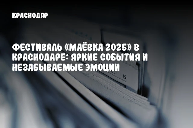 Фестиваль «Маёвка 2025» в Краснодаре: яркие события и незабываемые эмоции