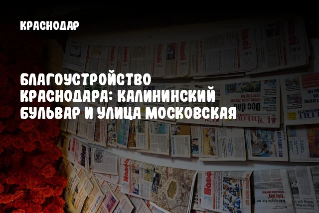 Благоустройство Краснодара: Калининский бульвар и улица Московская