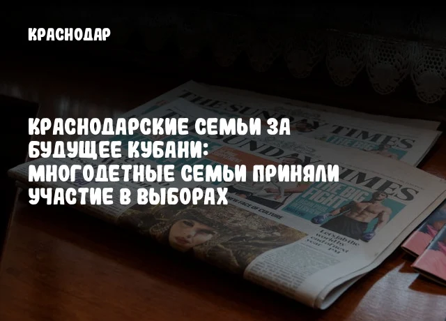 Краснодарские семьи за будущее Кубани: Многодетные семьи приняли участие в выборах