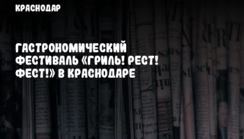 Гастрономический фестиваль «Гриль! Рест! Фест!» в Краснодаре