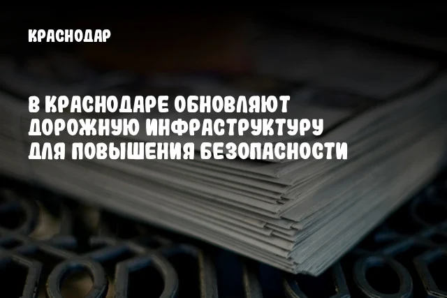 В Краснодаре обновляют дорожную инфраструктуру для повышения безопасности