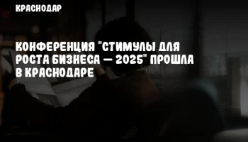Конференция "Стимулы для роста бизнеса — 2025" прошла в Краснодаре