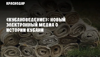 «Кубановедение»: Новый электронный медиа о истории Кубани