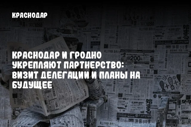 Краснодар и Гродно укрепляют партнерство: визит делегации и планы на будущее