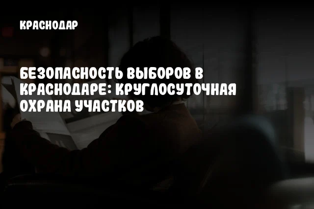 Безопасность выборов в Краснодаре: круглосуточная охрана участков