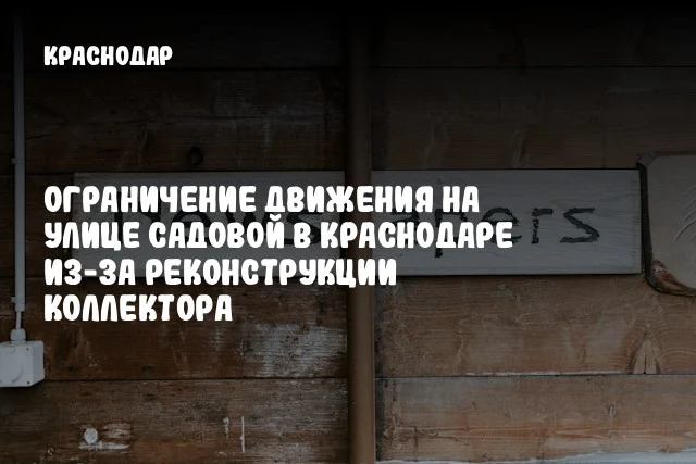 Ограничение движения на улице Садовой в Краснодаре из-за реконструкции коллектора