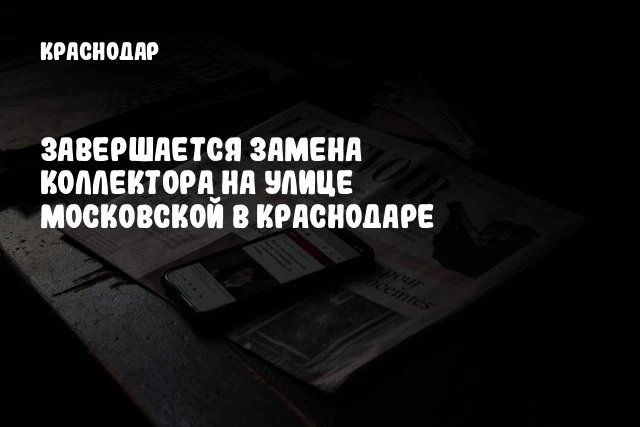 Завершается замена коллектора на улице Московской в Краснодаре