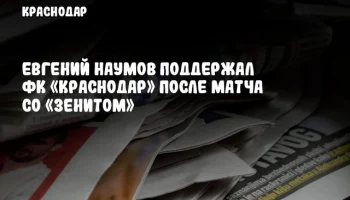 Евгений Наумов поддержал ФК «Краснодар» после матча со «Зенитом»