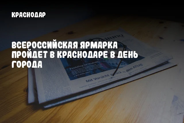 Всероссийская ярмарка пройдет в Краснодаре в День города