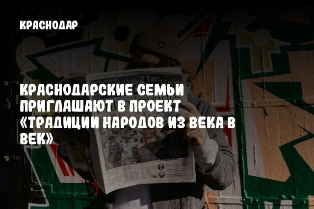 Краснодарские семьи приглашают в проект «Традиции народов из века в век»