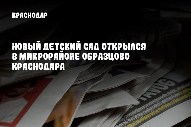 Новый детский сад открылся в микрорайоне Образцово Краснодара