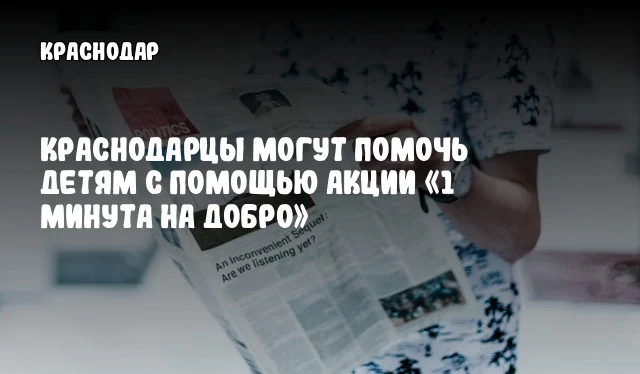 Краснодарцы могут помочь детям с помощью акции «1 минута на добро»