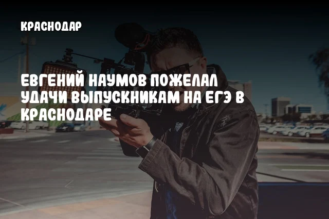 Евгений Наумов пожелал удачи выпускникам на ЕГЭ в Краснодаре
