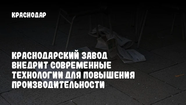 Краснодарский завод внедрит современные технологии для повышения производительности