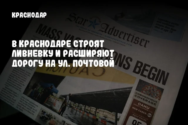 В Краснодаре строят ливневку и расширяют дорогу на ул. Почтовой