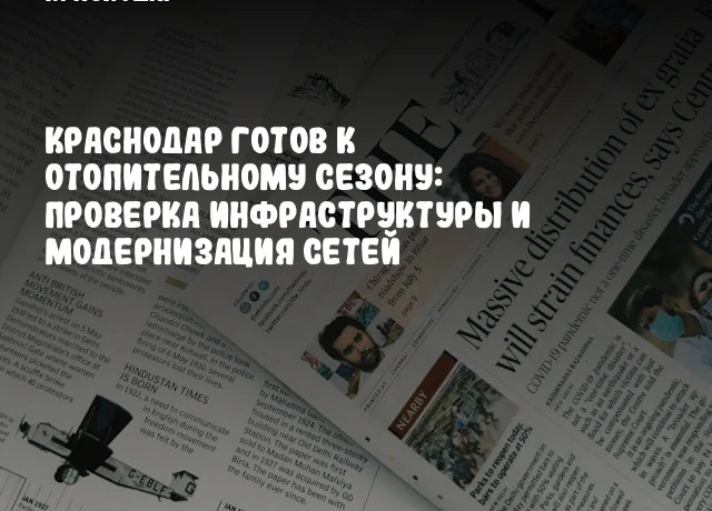 Краснодар готов к отопительному сезону: проверка инфраструктуры и модернизация сетей